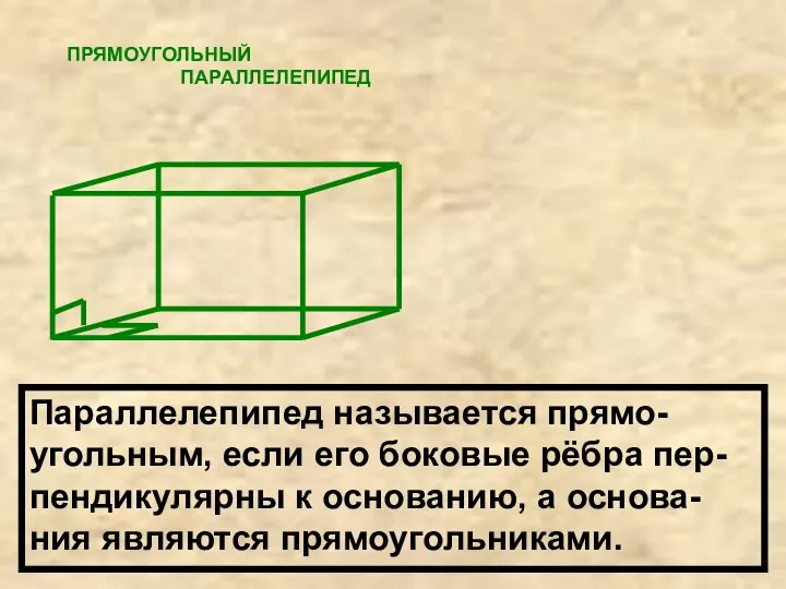 ПРЯМОУГОЛЬНЫЙ ПАРАЛЛЕЛЕПИПЕД Параллелепипед называется прямо- угольным, если его боковые рёбра пер-