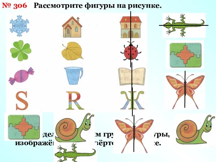 № 306 Рассмотрите фигуры на рисунке. 2) Распределите по этим группам фигуры, изображённые в четвёртом столбике.