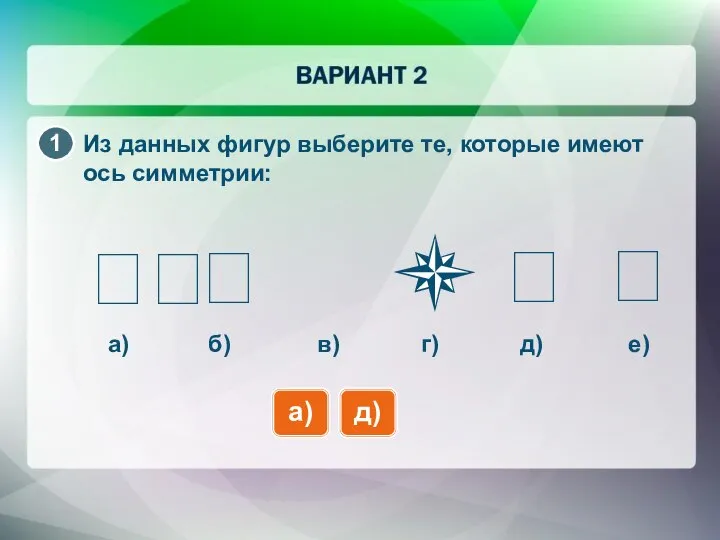 Из данных фигур выберите те, которые имеют ось симметрии: а) а)