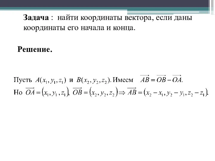 Задача : найти координаты вектора, если даны координаты его начала и конца. Решение.