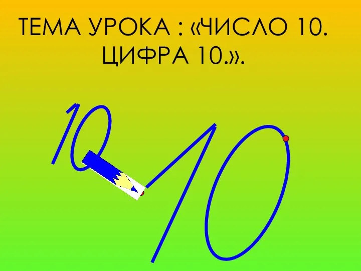 ТЕМА УРОКА : «ЧИСЛО 10. ЦИФРА 10.».