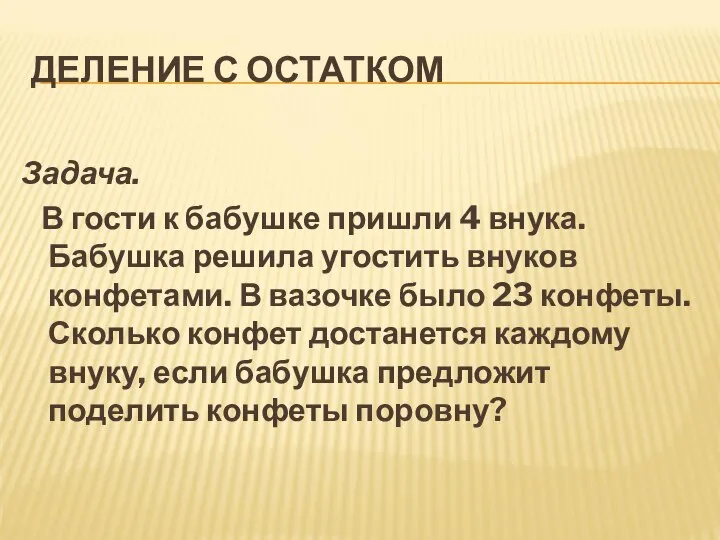 ДЕЛЕНИЕ С ОСТАТКОМ Задача. В гости к бабушке пришли 4 внука.