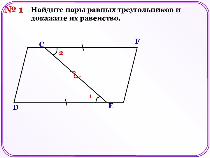 № 1 D E F C Найдите пары равных треугольников и докажите их равенство. 1 2