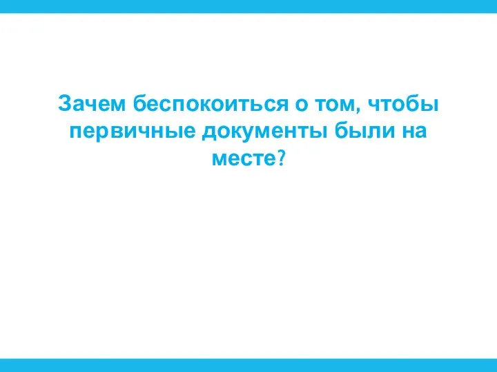 Зачем беспокоиться о том, чтобы первичные документы были на месте?