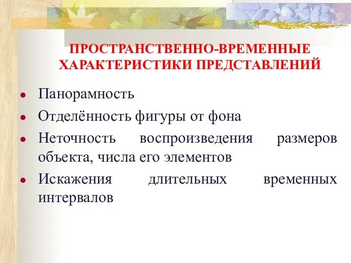 ПРОСТРАНСТВЕННО-ВРЕМЕННЫЕ ХАРАКТЕРИСТИКИ ПРЕДСТАВЛЕНИЙ Панорамность Отделённость фигуры от фона Неточность воспроизведения размеров