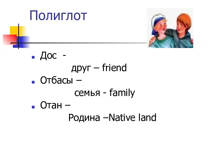 Полиглот Дос - друг – friend Отбасы – семья - family Отан – Родина –Native land