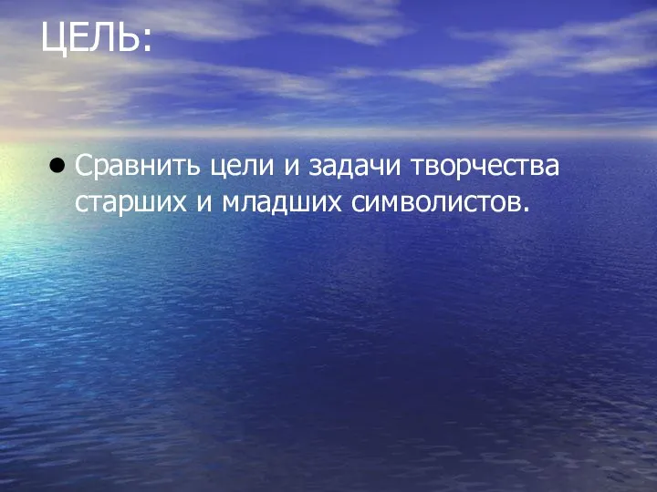 ЦЕЛЬ: Сравнить цели и задачи творчества старших и младших символистов.