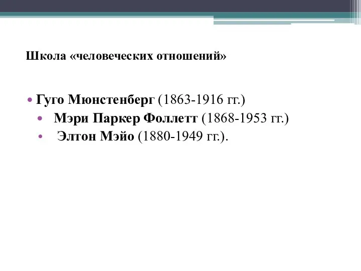 Школа «человеческих отношений» Гуго Мюнстенберг (1863-1916 гг.) Мэри Паркер Фоллетт (1868-1953 гг.) Элтон Мэйо (1880-1949 гг.).