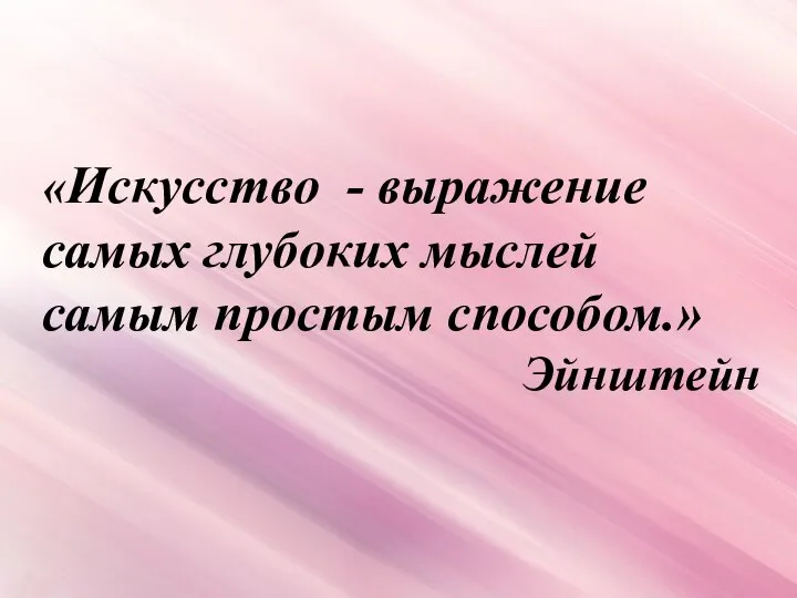 «Искусство - выражение самых глубоких мыслей самым простым способом.» Эйнштейн