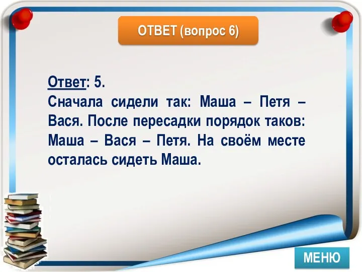 МЕНЮ Ответ: 5. Сначала сидели так: Маша – Петя – Вася.