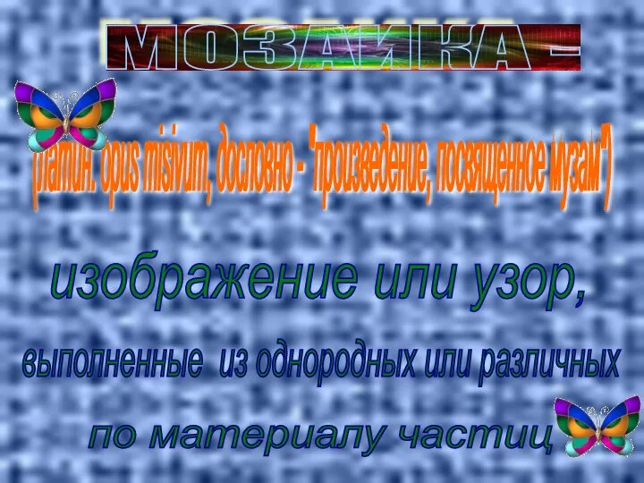 изображение или узор, МОЗАИКА - выполненные из однородных или различных по