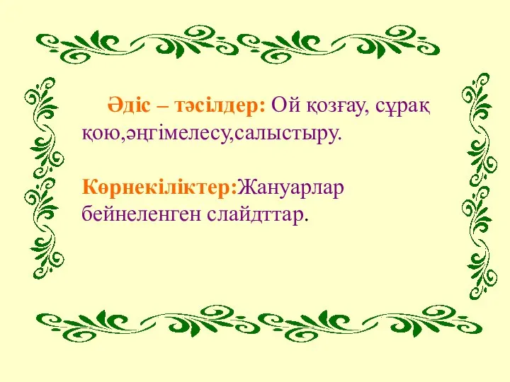 Әдіс – тәсілдер: Ой қозғау, сұрақ қою,әңгімелесу,салыстыру. Көрнекіліктер:Жануарлар бейнеленген слайдттар.