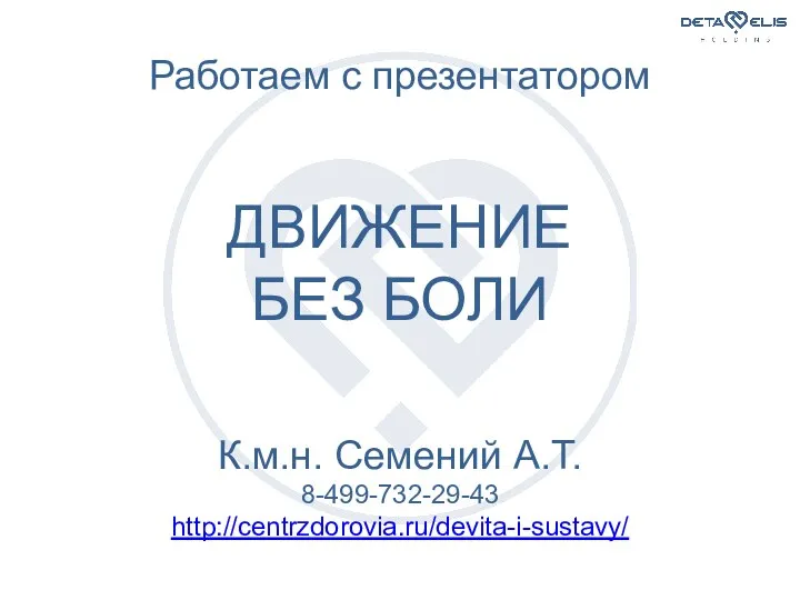 Работаем с презентатором ДВИЖЕНИЕ БЕЗ БОЛИ К.м.н. Семений А.Т. 8-499-732-29-43 http://centrzdorovia.ru/devita-i-sustavy/