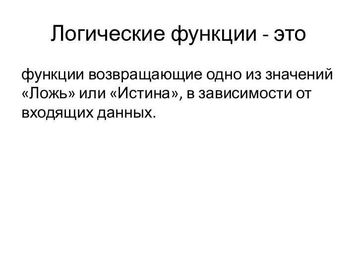 Логические функции - это функции возвращающие одно из значений «Ложь» или