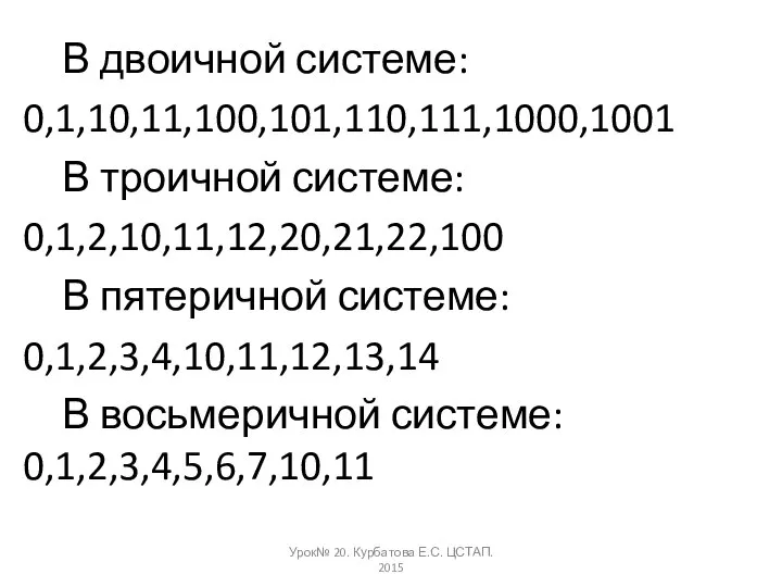 В двоичной системе: 0,1,10,11,100,101,110,111,1000,1001 В троичной системе: 0,1,2,10,11,12,20,21,22,100 В пятеричной системе: