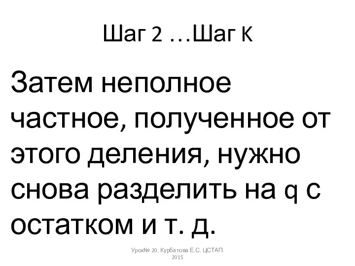 Шаг 2 …Шаг K Затем неполное частное, полученное от этого деления,