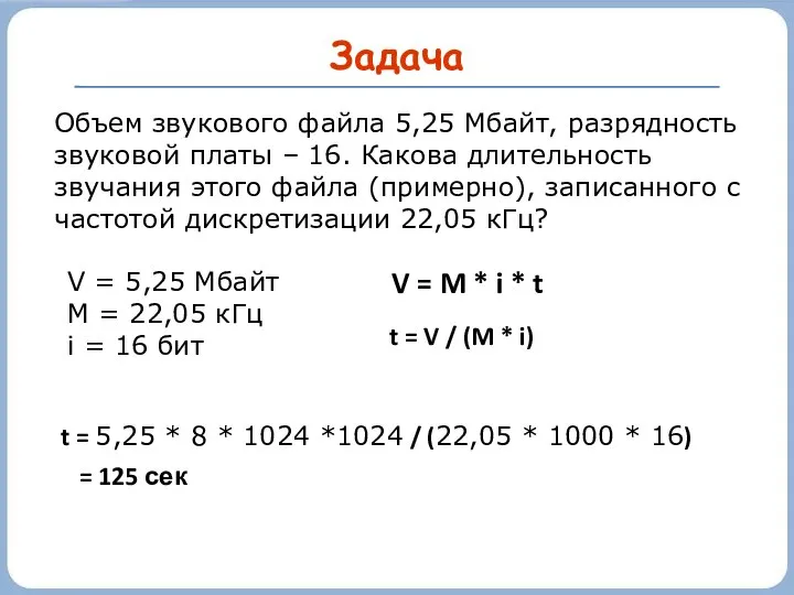 Задача Объем звукового файла 5,25 Мбайт, разрядность звуковой платы – 16.