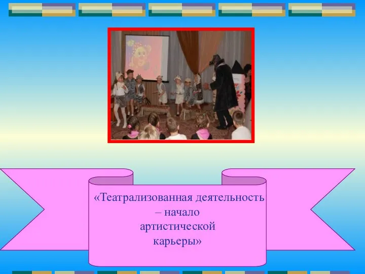 «Театрализованная деятельность – начало артистической карьеры»