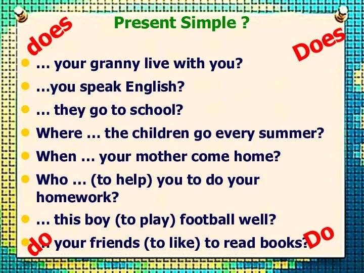 Present Simple ? … your granny live with you? …you speak