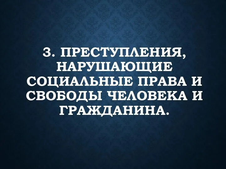 3. ПРЕСТУПЛЕНИЯ, НАРУШАЮЩИЕ СОЦИАЛЬНЫЕ ПРАВА И СВОБОДЫ ЧЕЛОВЕКА И ГРАЖДАНИНА.