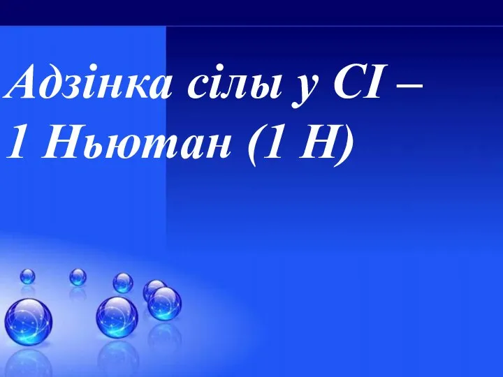 Адзiнка сiлы у СI – 1 Ньютан (1 Н)