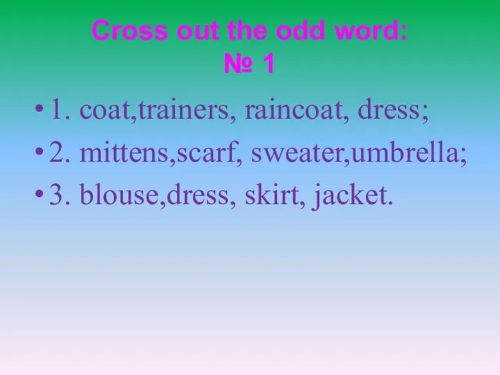 Cross out the odd word: № 1 1. coat,trainers, raincoat, dress;