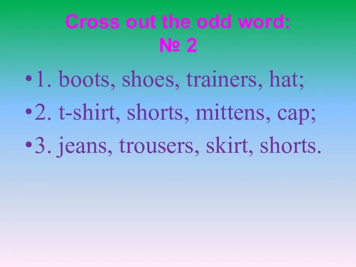 Cross out the odd word: № 2 1. boots, shoes, trainers,