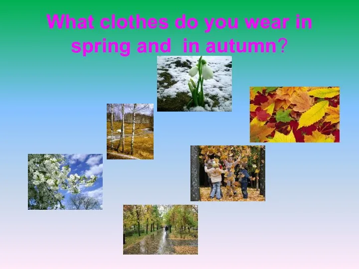 What clothes do you wear in spring and in autumn?