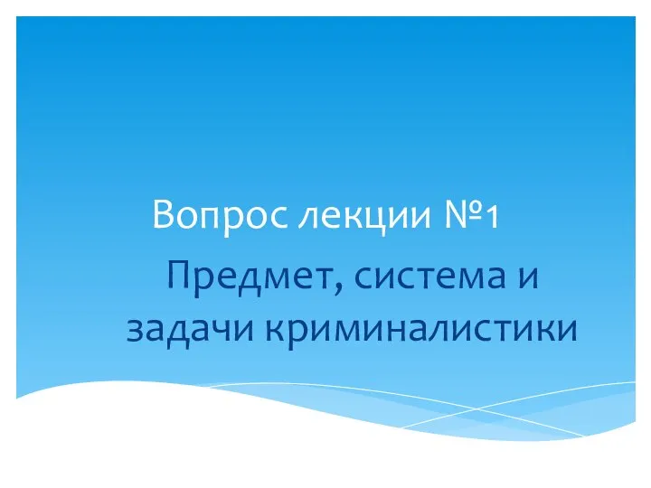 Вопрос лекции №1 Предмет, система и задачи криминалистики