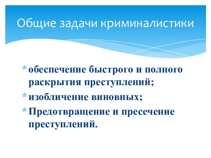 обеспечение быстрого и полного раскрытия преступлений; изобличение виновных; Предотвращение и пресечение преступлений. Общие задачи криминалистики