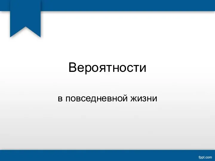 Вероятности в повседневной жизни