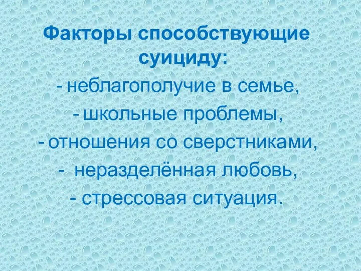 Факторы способствующие суициду: неблагополучие в семье, школьные проблемы, отношения со сверстниками, неразделённая любовь, - стрессовая ситуация.