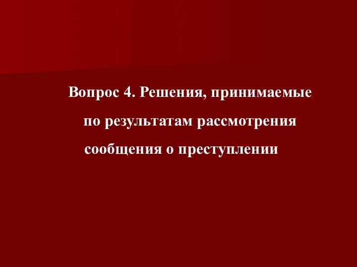 Вопрос 4. Решения, принимаемые по результатам рассмотрения сообщения о преступлении