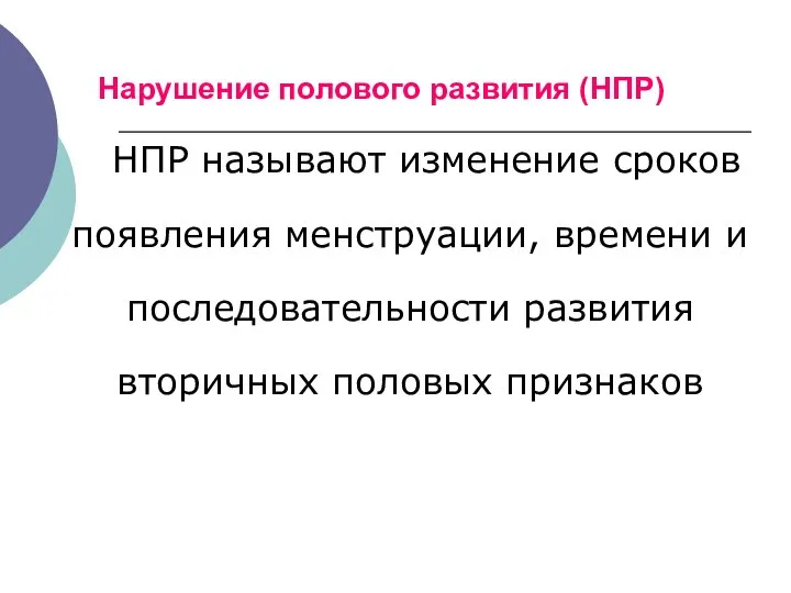 Нарушение полового развития (НПР) НПР называют изменение сроков появления менструации, времени