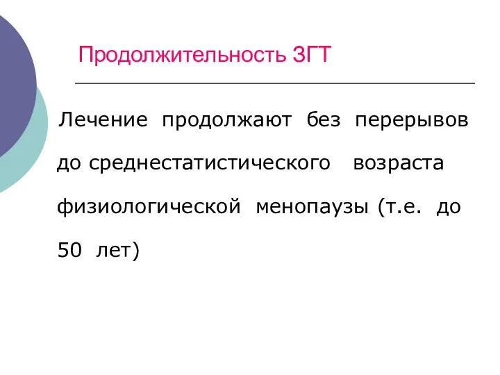 Продолжительность ЗГТ Лечение продолжают без перерывов до среднестатистического возраста физиологической менопаузы (т.е. до 50 лет)