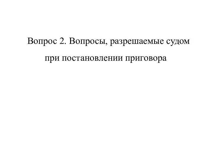 Вопрос 2. Вопросы, разрешаемые судом при постановлении приговора