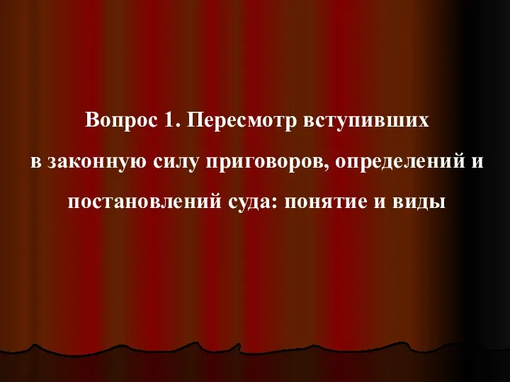 Вопрос 1. Пересмотр вступивших в законную силу приговоров, определений и постановлений суда: понятие и виды