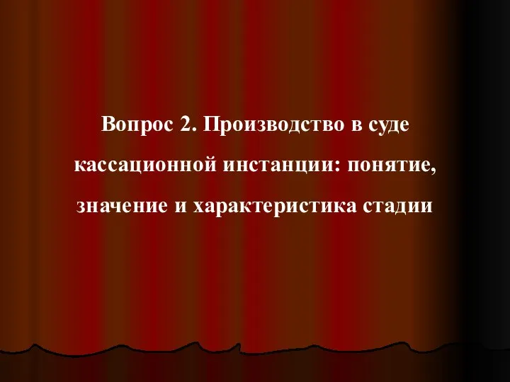 Вопрос 2. Производство в суде кассационной инстанции: понятие, значение и характеристика стадии