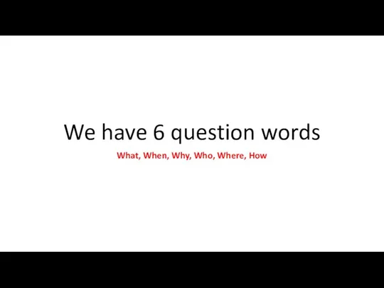 We have 6 question words