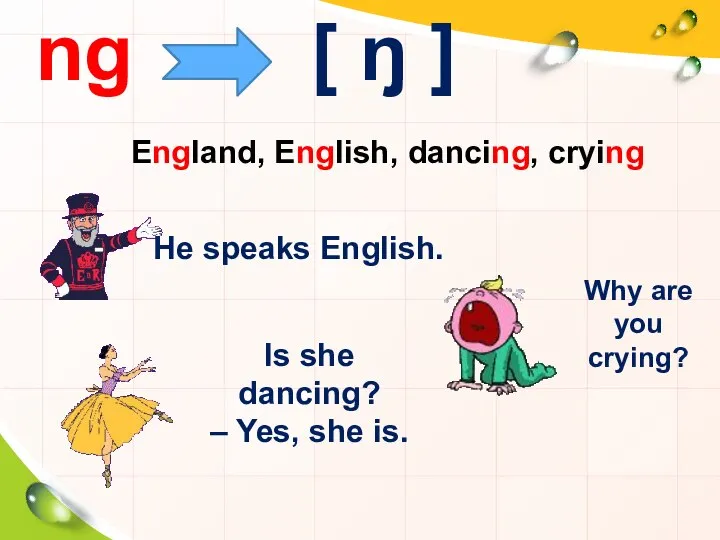 ng [ ŋ ] England, English, dancing, crying He speaks English.