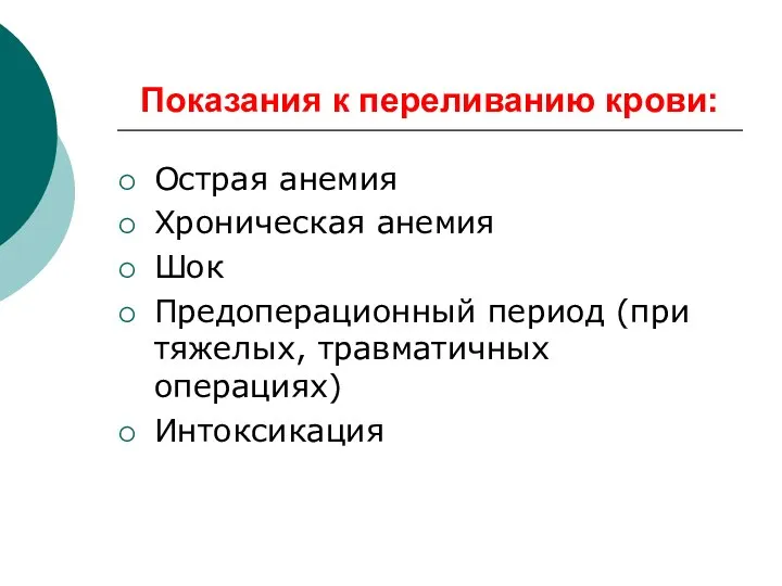 Показания к переливанию крови: Острая анемия Хроническая анемия Шок Предоперационный период (при тяжелых, травматичных операциях) Интоксикация