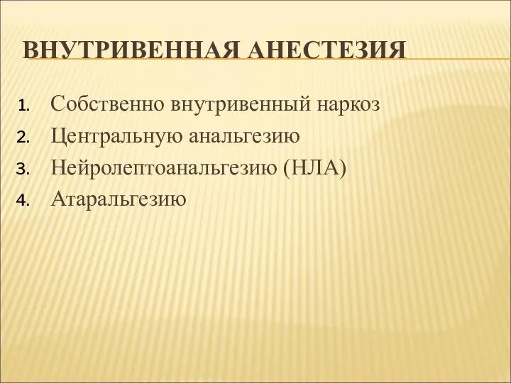 ВНУТРИВЕННАЯ АНЕСТЕЗИЯ Собственно внутривенный наркоз Центральную анальгезию Нейролептоанальгезию (НЛА) Атаральгезию