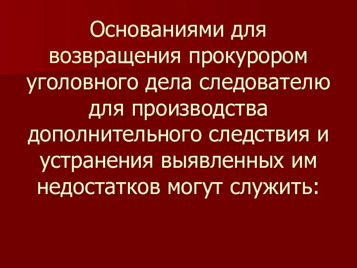 Основаниями для возвращения прокурором уголовного дела следователю для производства дополнительного следствия