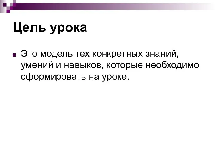 Цель урока Это модель тех конкретных знаний, умений и навыков, которые необходимо сформировать на уроке.