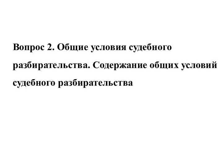 Вопрос 2. Общие условия судебного разбирательства. Содержание общих условий судебного разбирательства