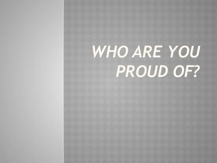 Who are you proud of?