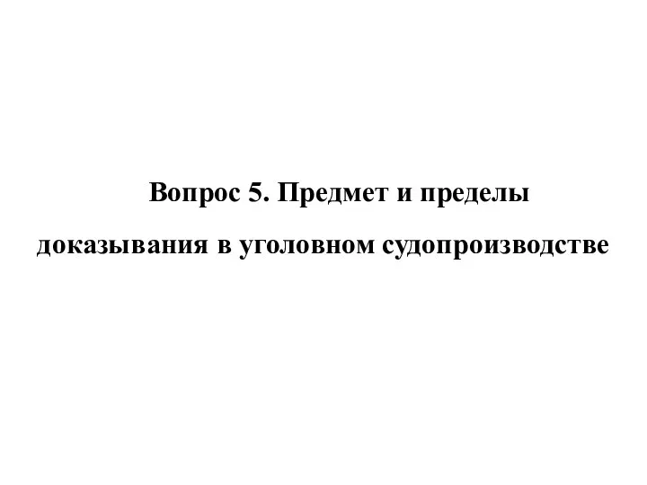 Вопрос 5. Предмет и пределы доказывания в уголовном судопроизводстве