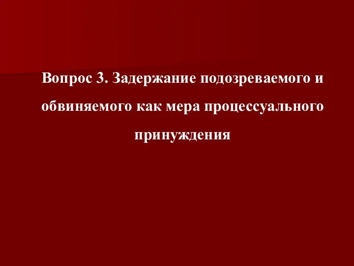 Вопрос 3. Задержание подозреваемого и обвиняемого как мера процессуального принуждения