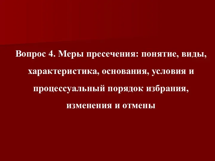 Вопрос 4. Меры пресечения: понятие, виды, характеристика, основания, условия и процессуальный порядок избрания, изменения и отмены