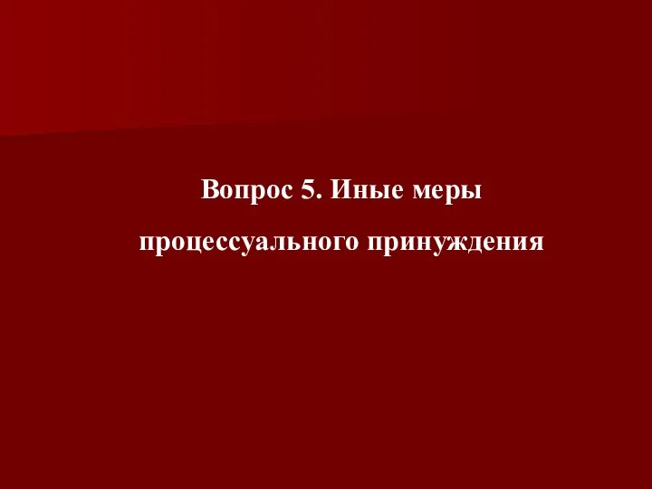 Вопрос 5. Иные меры процессуального принуждения